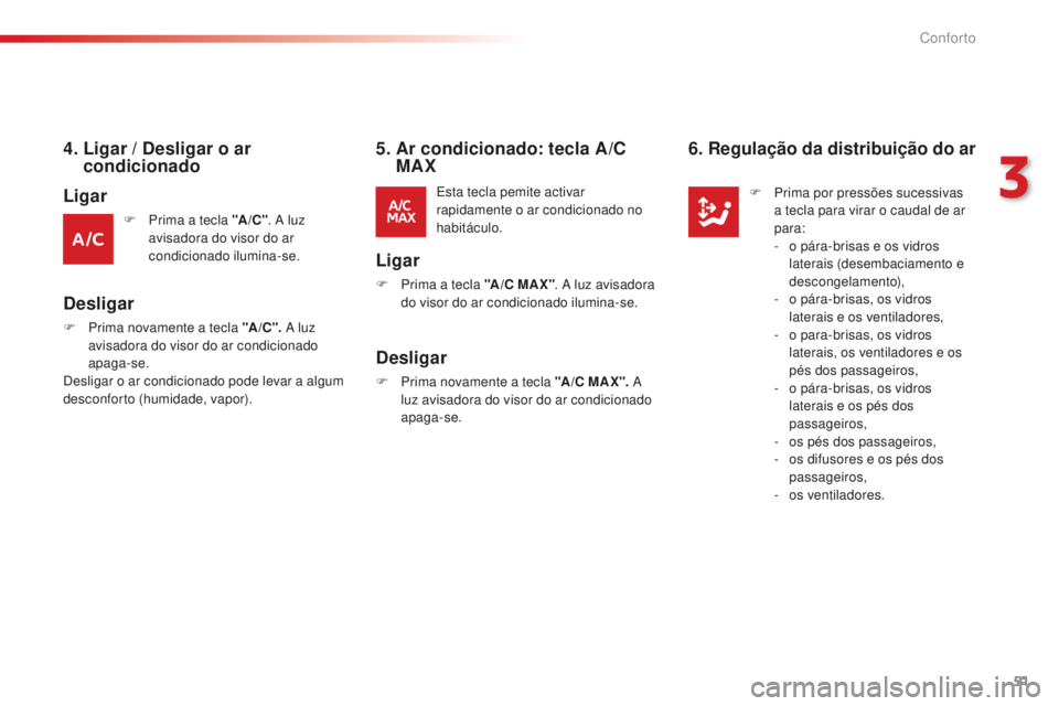 CITROEN C-ELYSÉE 2016  Manual do condutor (in Portuguese) 51
4.  Ligar / Desligar o ar condicionado
F Prima a tecla "A /C " .  a  luz 
avisadora do visor do ar 
condicionado ilumina-se.
Desligar
esta tecla pemite activar 
rapidamente o ar condicionad