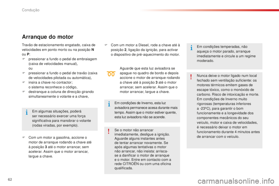 CITROEN C-ELYSÉE 2016  Manual do condutor (in Portuguese) 62
em algumas situações, poderá 
ser necessário exercer uma força 
significativa para manobrar o volante 
(rodas viradas, por exemplo).
Arranque do motor
F Com um motor a gasolina, accione o moto