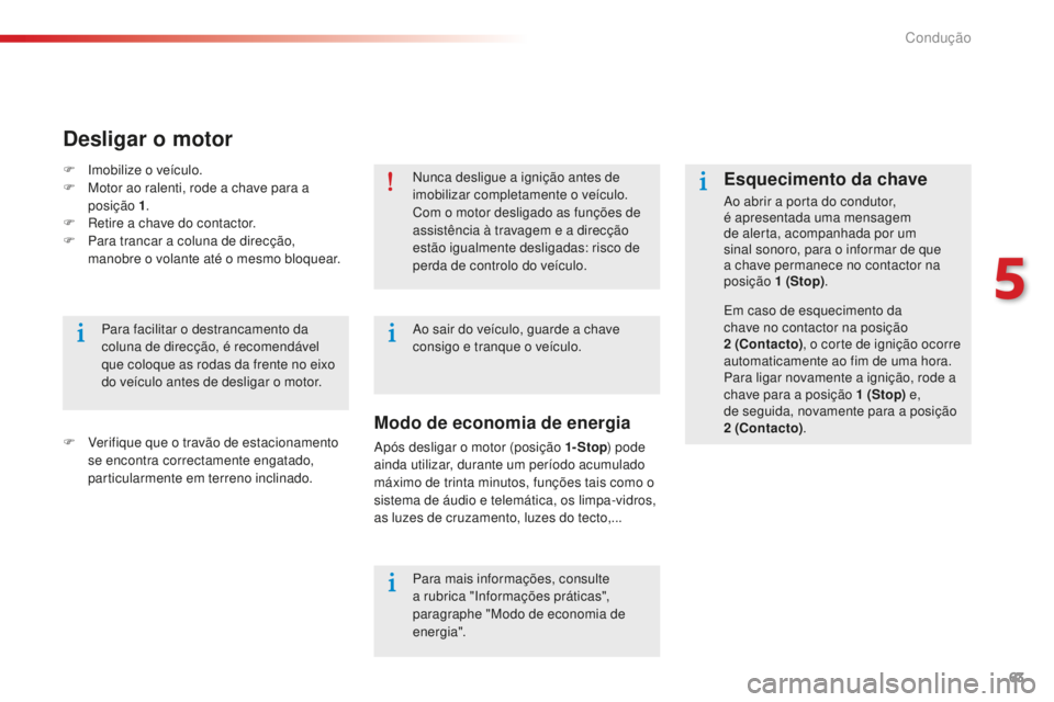 CITROEN C-ELYSÉE 2016  Manual do condutor (in Portuguese) 63
nunca desligue a ignição antes de 
imobilizar completamente o veículo. 
Com o motor desligado as funções de 
assistência à travagem e a direcção 
estão igualmente desligadas: risco de 
pe