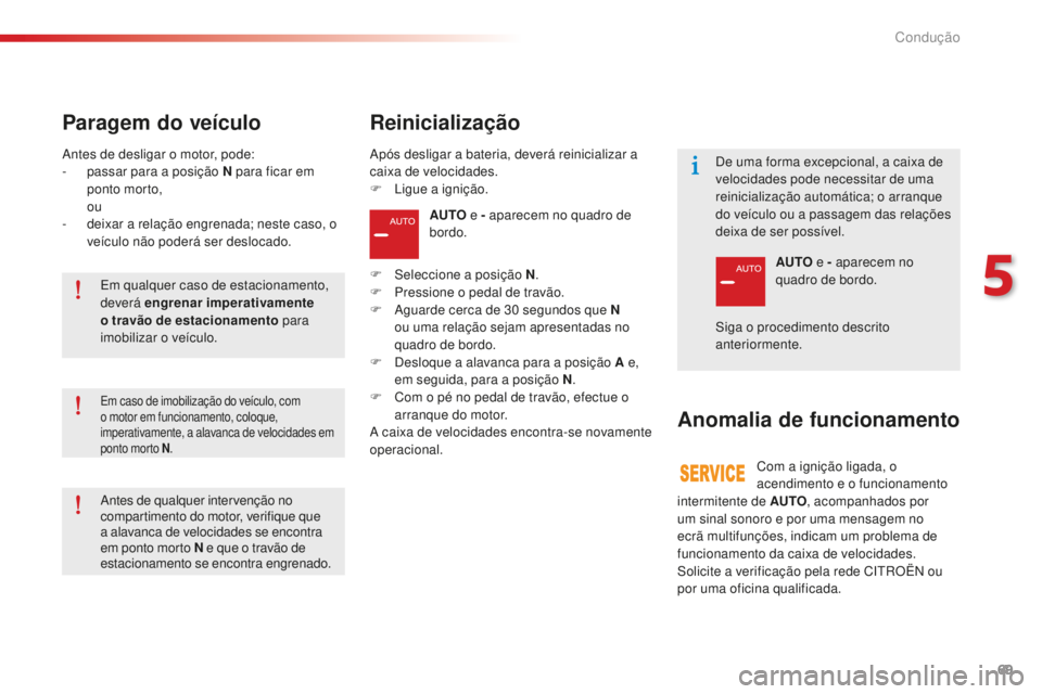 CITROEN C-ELYSÉE 2016  Manual do condutor (in Portuguese) 69
AUTO e - aparecem no quadro de 
bordo.
F
  s
eleccione a posição N .
F
 
P

ressione o pedal de travão.
F
  a
g

uarde cerca de 30   segundos que N 
ou uma relação sejam apresentadas no 
quadr