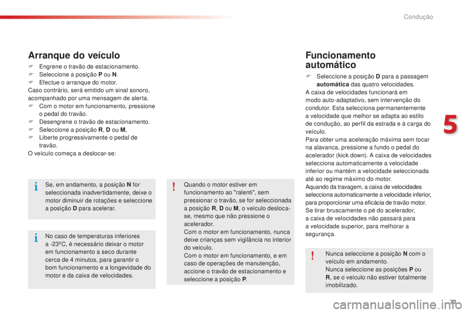 CITROEN C-ELYSÉE 2016  Manual do condutor (in Portuguese) 71
F  engrene o travão de estacionamento.
F  s eleccione a posição P ou N .
F
  e
f
 ectue o arranque do motor.
Caso contrário, será emitido um sinal sonoro, 
acompanhado por uma mensagem de aler