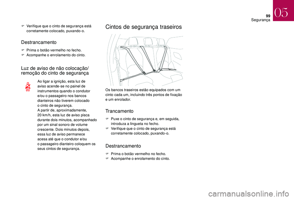 CITROEN DS3 2018  Manual do condutor (in Portuguese) 99
Destrancamento
F Prima o  botão vermelho no fecho.
F  A companhe o  enrolamento do cinto.
Luz de aviso de não colocação/
remoção do cinto de segurança
Ao ligar a ignição, esta luz de 
a vi