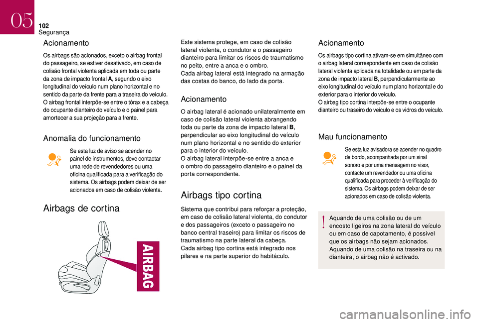 CITROEN DS3 2018  Manual do condutor (in Portuguese) 102
Acionamento
Os airbags são acionados, exceto o airbag frontal 
do  passageiro, se estiver desativado, em caso de 
colisão frontal violenta aplicada em toda ou parte 
da zona de impacto frontal A