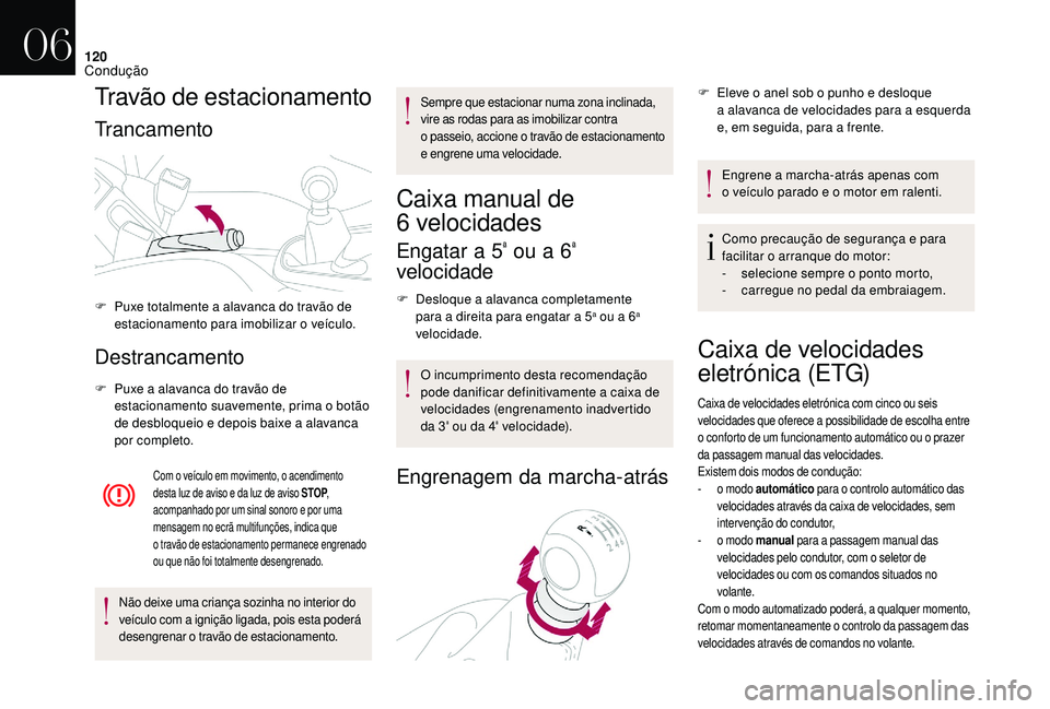 CITROEN DS3 2018  Manual do condutor (in Portuguese) 120
Travão de estacionamento
Trancamento
Destrancamento
F Puxe a  alavanca do travão de 
estacionamento suavemente, prima o   botão 
de desbloqueio e depois baixe a
  alavanca 
por completo.
Com o 