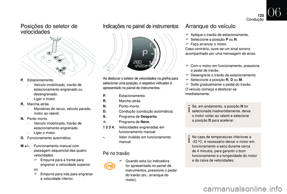 CITROEN DS3 2018  Manual do condutor (in Portuguese) 125
Posições do seletor de 
velocidades
P.Estacionamento.
-
 V eículo imobilizado, travão de 
estacionamento engrenado ou 
desengrenado.
-
 
L
 igar o   motor.
R. Marcha-atrás.
-
 
M
 anobras de 
