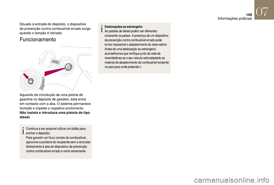 CITROEN DS3 2018  Manual do condutor (in Portuguese) 149
Funcionamento 
Aquando da introdução de uma pistola de 
gasolina no depósito de gasóleo, esta entra 
em contacto com a  aba. O sistema permanece 
fechado e impede o
  respetivo enchimento.
Nã