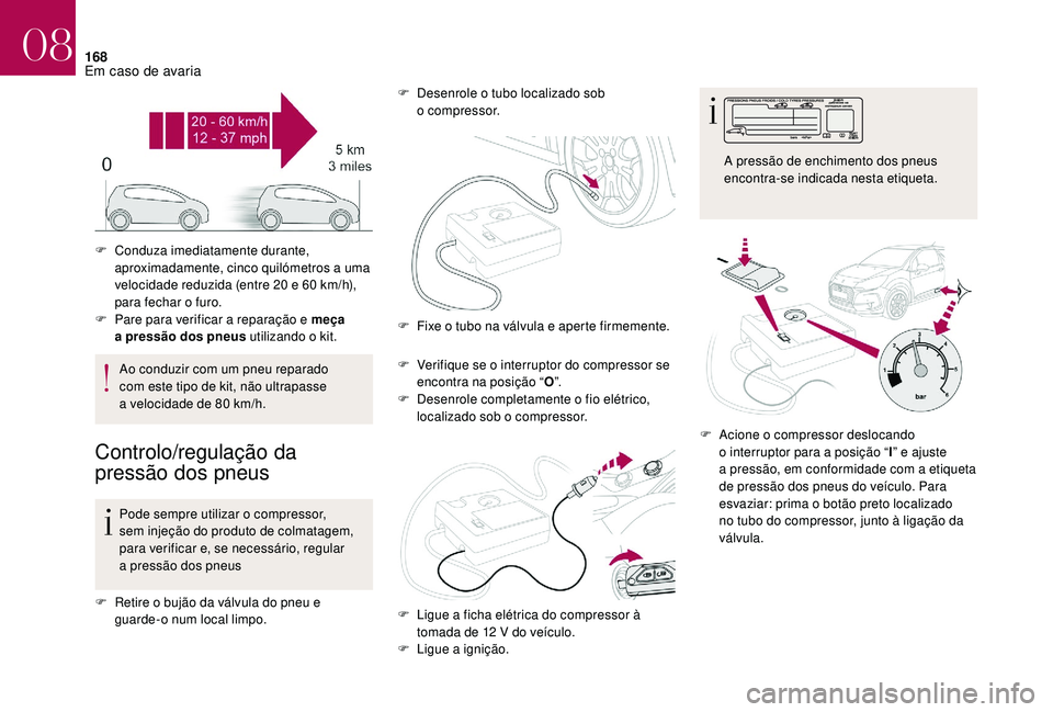 CITROEN DS3 2018 Manual do condutor (in Portuguese) 168
Ao conduzir com um pneu reparado
com este tipo de kit, não ultrapasse
a velocidade de 80 km/h.
Controlo/regulação da
pressão dos pneus
Pode sempre utilizar o compressor,
sem injeção CITROEN DS3 2018 Manual do condutor (in Portuguese) 168
Ao conduzir com um pneu reparado
com este tipo de kit, não ultrapasse
a velocidade de 80 km/h.
Controlo/regulação da
pressão dos pneus
Pode sempre utilizar o compressor,
sem injeção