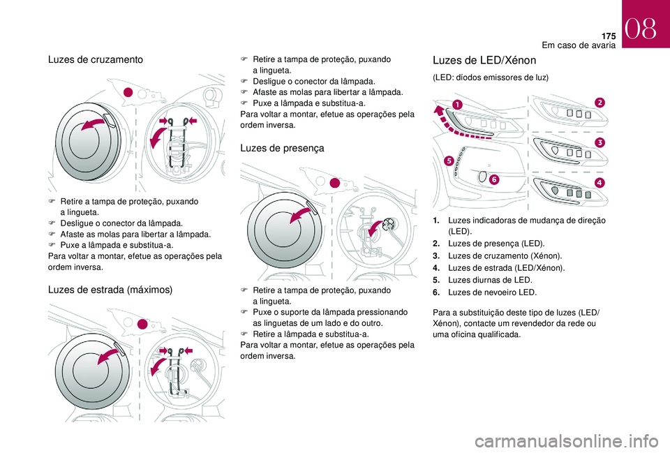 CITROEN DS3 2018  Manual do condutor (in Portuguese) 175
Luzes de cruzamento
Luzes de estrada (máximos)F Retire a  tampa de proteção, puxando 
a  lingueta.
F
 
D
 esligue o   conector da lâmpada.
F
 
A
 faste as molas para libertar a
 
 lâmpada.
F

