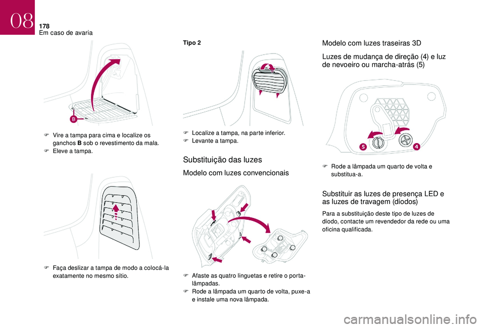 CITROEN DS3 2018  Manual do condutor (in Portuguese) 178
Tipo 2
Substituição das luzes
Modelo com luzes convencionaisModelo com luzes traseiras 3D
Luzes de mudança de direção (4) e luz 
de nevoeiro ou marcha-atrás (5)
Substituir as luzes de presen