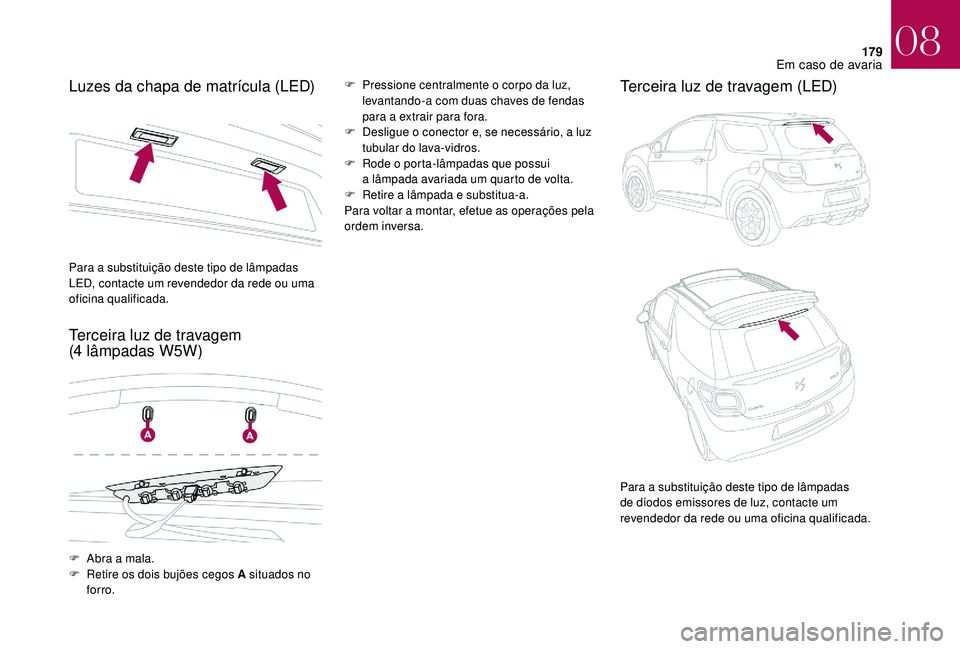 CITROEN DS3 2018  Manual do condutor (in Portuguese) 179
Luzes da chapa de matrícula (LED)
Terceira luz de travagem 
(4  lâmpadas W5W)F Pressione centralmente o   corpo da luz, 
levantando-a com duas chaves de fendas 
para a
 

extrair para fora.
F
 
