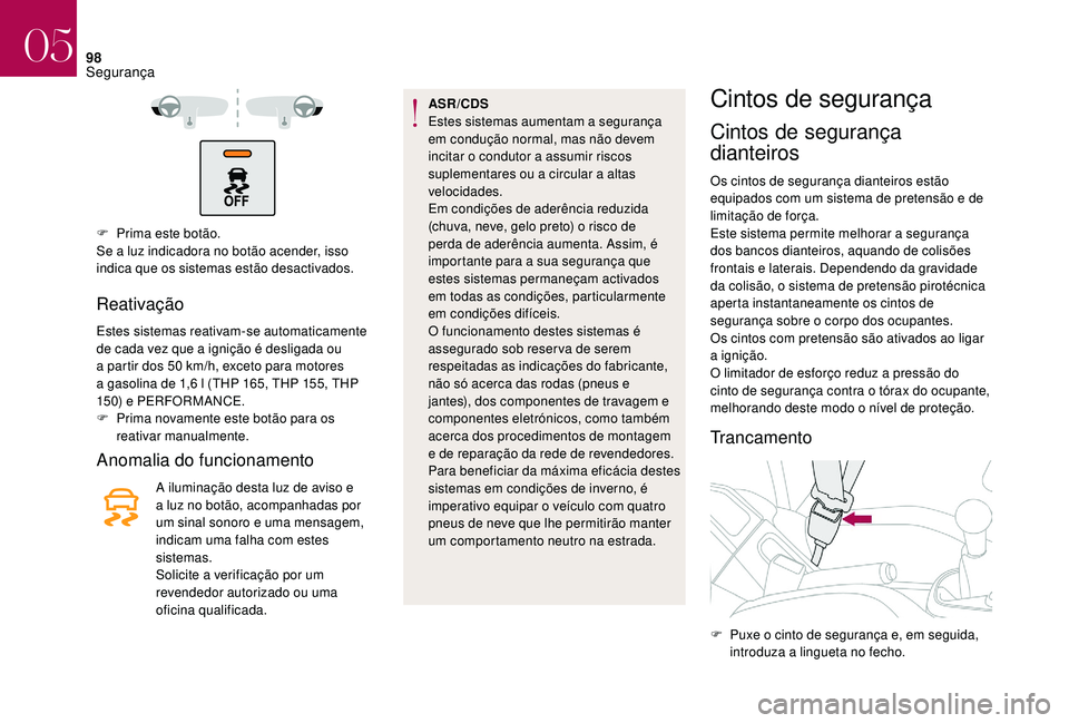CITROEN DS3 2018  Manual do condutor (in Portuguese) 98
F Prima este botão.
Se a  luz indicadora no botão acender, isso 
indica que os sistemas estão desactivados.
Reativação
Estes sistemas reativam-se automaticamente 
de cada vez que a   ignição