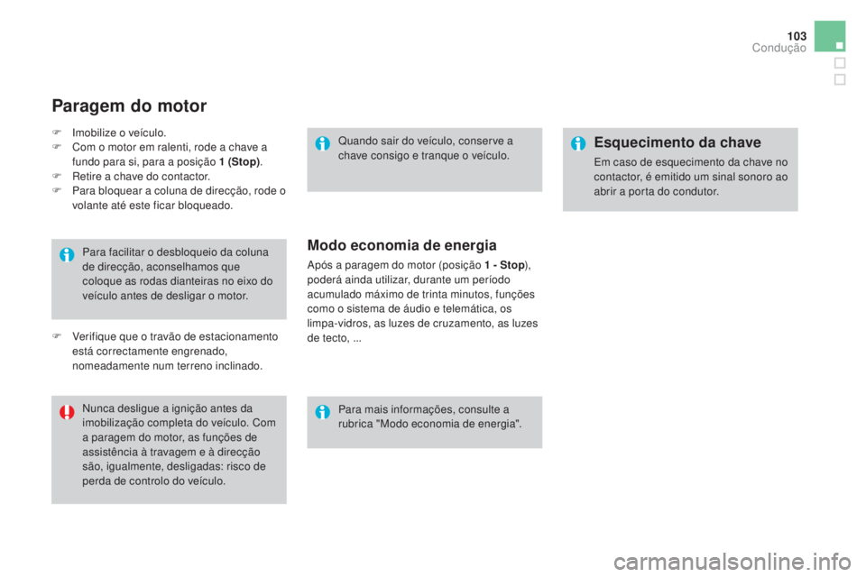 CITROEN DS3 2017  Manual do condutor (in Portuguese) 103
DS3_pt_Chap04_conduite_ed02-2015
Para facilitar o desbloqueio da coluna 
de direcção, aconselhamos que 
coloque as rodas dianteiras no eixo do 
veículo antes de desligar o motor.
Nunca desligue