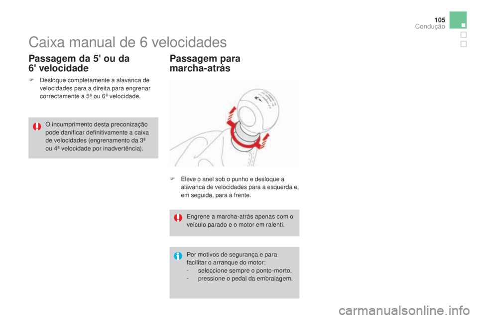 CITROEN DS3 2017  Manual do condutor (in Portuguese) 105
DS3_pt_Chap04_conduite_ed02-2015
Caixa manual de 6 velocidades
F Desloque completamente a alavanca de 
velocidades para a direita para engrenar 
correctamente a 5ª ou 6ª velocidade.
Passagem da 
