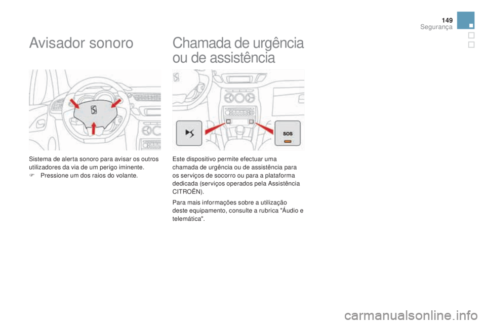 CITROEN DS3 2017  Manual do condutor (in Portuguese) 149
DS3_pt_Chap06_securite_ed02-2015
Avisador sonoro
Sistema de alerta sonoro para avisar os outros 
utilizadores da via de um perigo iminente.
F
 Pr
essione um dos raios do volante.
Chamada de urgên