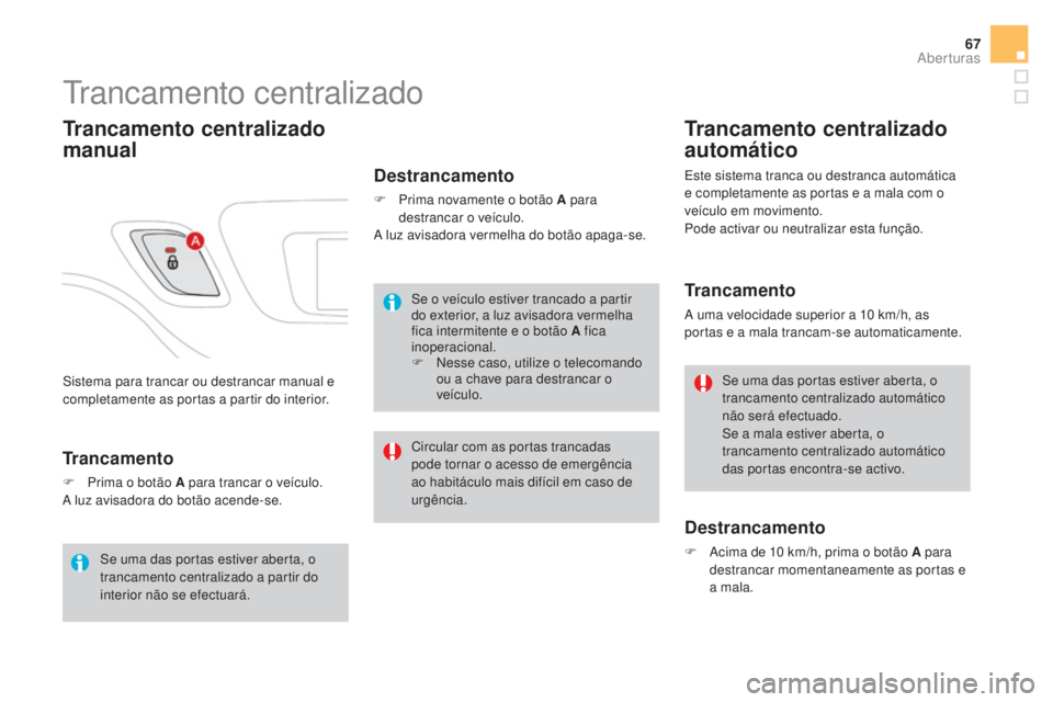 CITROEN DS3 2017  Manual do condutor (in Portuguese) 67
DS3_pt_Chap02_ouvertures_ed02-2015
Sistema para trancar ou destrancar manual e 
completamente as portas a partir do interior.
Trancamento centralizado
Trancamento centralizado 
manual
Destrancament