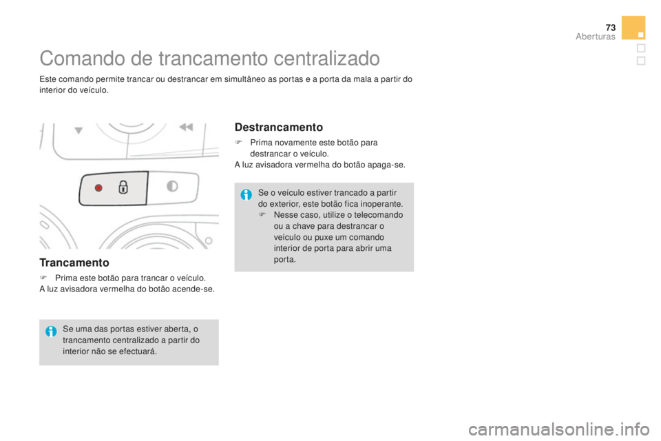 CITROEN DS4 2016  Manual do condutor (in Portuguese) 73
DS4_pt_Chap02_ouvertures_ed03-2015
Trancamento
F Prima este botão para trancar o veículo.
A luz avisadora vermelha do botão acende-se.
Comando de trancamento centralizado
Este comando permite tr