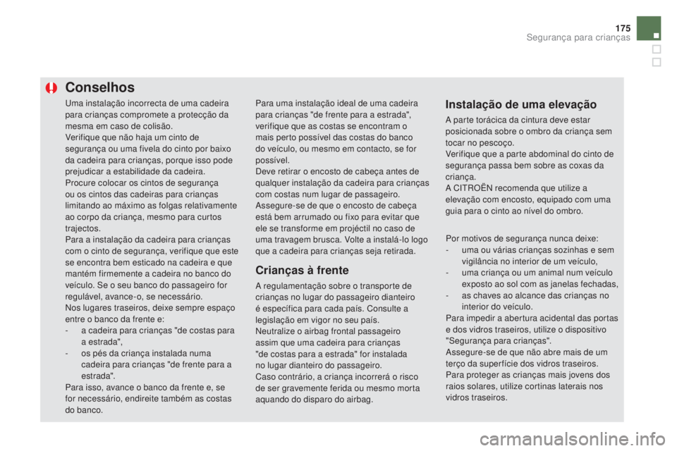 CITROEN DS5 2016  Manual do condutor (in Portuguese) 175
DS5_pt_Chap06_securite-enfants_ed02-2015
Uma instalação incorrecta de uma cadeira 
para crianças compromete a protecção da 
mesma em caso de colisão.
Verifique que não haja um cinto de 
seg
