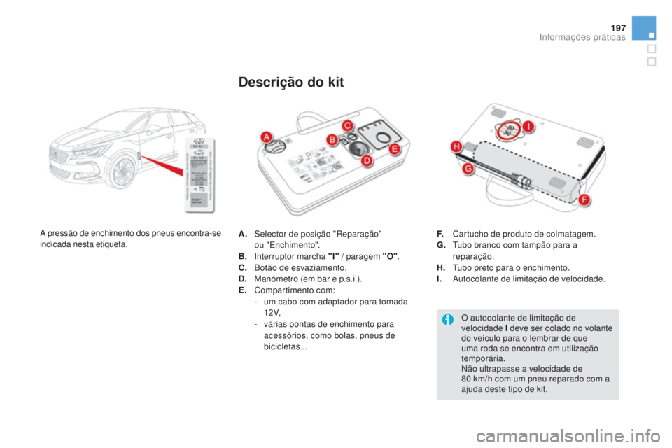 CITROEN DS5 2016  Manual do condutor (in Portuguese) 197
DS5_pt_Chap08_info-pratiques_ed02-2015
A. Selector de posição "Reparação"  
ou "Enchimento".
B.
 Int

erruptor marcha "I"  / paragem "O".
C.
 Bot

ão de esvazi