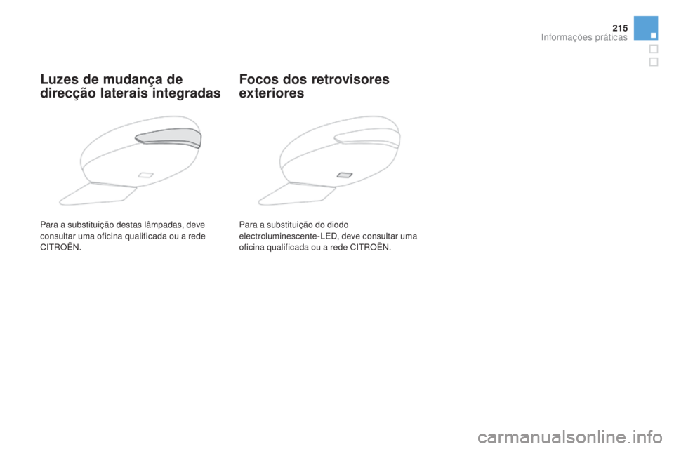 CITROEN DS5 2016  Manual do condutor (in Portuguese) 215
DS5_pt_Chap08_info-pratiques_ed02-2015
Luzes de mudança de 
direcção laterais integradasFocos dos retrovisores 
exteriores
Para a substituição do diodo 
electroluminescente-LED, deve consulta