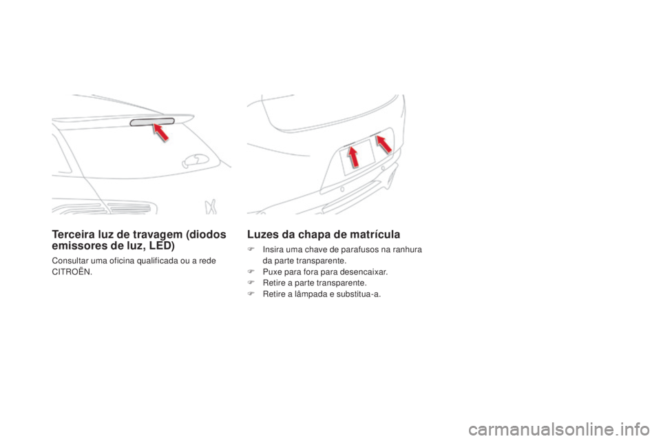 CITROEN DS5 2016  Manual do condutor (in Portuguese) DS5_pt_Chap08_info-pratiques_ed02-2015
Luzes da chapa de matrícula
F Insira uma chave de parafusos na ranhura 
da parte transparente.
F
 Pux

e para fora para desencaixar.
F
 Ret

ire a parte transpa