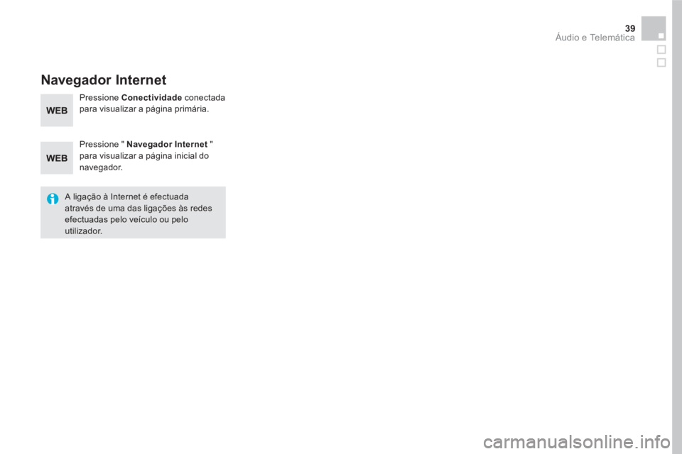 CITROEN DS5 2016  Manual do condutor (in Portuguese) 39  Áudio e Telemática 
 
 
 
 
 
 
Navegador Internet 
 
 
Pressione "  Navegador Internet 
 " 
para visualizar a página inicial do 
navegador.  
   
A ligação à Internet é efectuada 
através