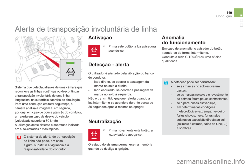 CITROEN DS5 2012  Manual do condutor (in Portuguese) 119Condução
   
 
 
 
 
Alerta de transposição involuntária de linha 
 Sistema que detecta, através de uma câmara que 
reconhece as linhas contínuas ou descontínuas, 
a transposição involun