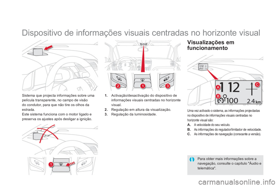 CITROEN DS5 2012  Manual do condutor (in Portuguese)    
 
 
 
 
Dispositivo de informações visuais centradas no horizonte visual 
Sistema que projecta informações sobre umapelícula transparente, no campo de visão 
do condutor, para que não tire 