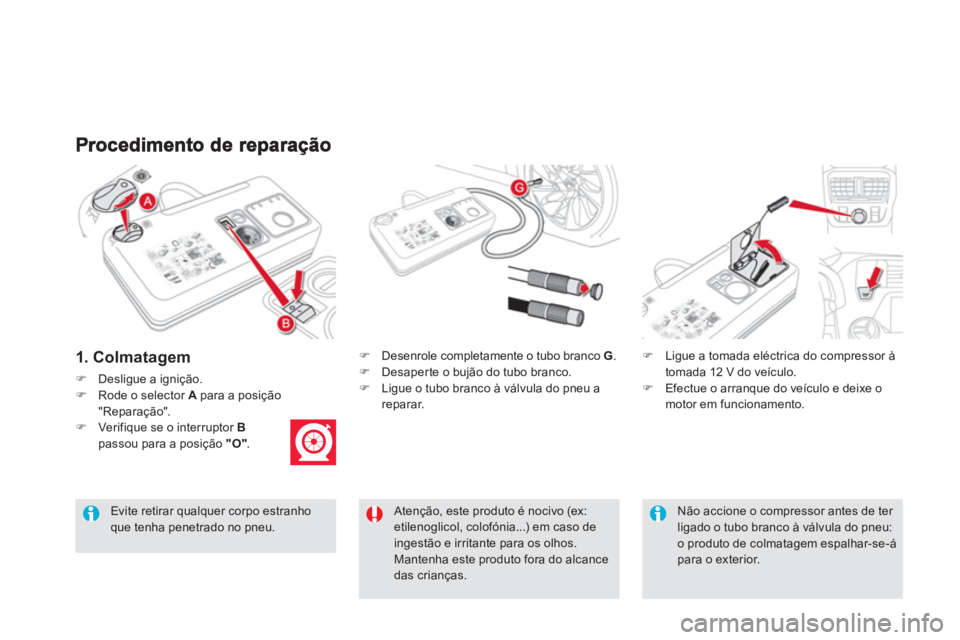 CITROEN DS5 2012  Manual do condutor (in Portuguese) 1. Colmatagem
�)Desligue a ignição.�)Rode o selector  A   para a posição"Reparação". �)Verifique se o interruptor B
passou para a posição  "O" . 
�) 
  Desenrole completamente o tubo branco G 