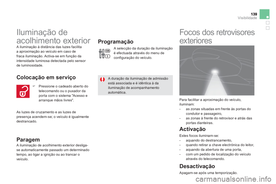 CITROEN DS5 2011  Manual do condutor (in Portuguese) Visibilidade
   
 
 
 
Iluminação de 
acolhimento exterior 
 A iluminação à distância das luzes facilita 
a aproximação ao veículo em caso de
fraca iluminação. Activa-se em função da
inte