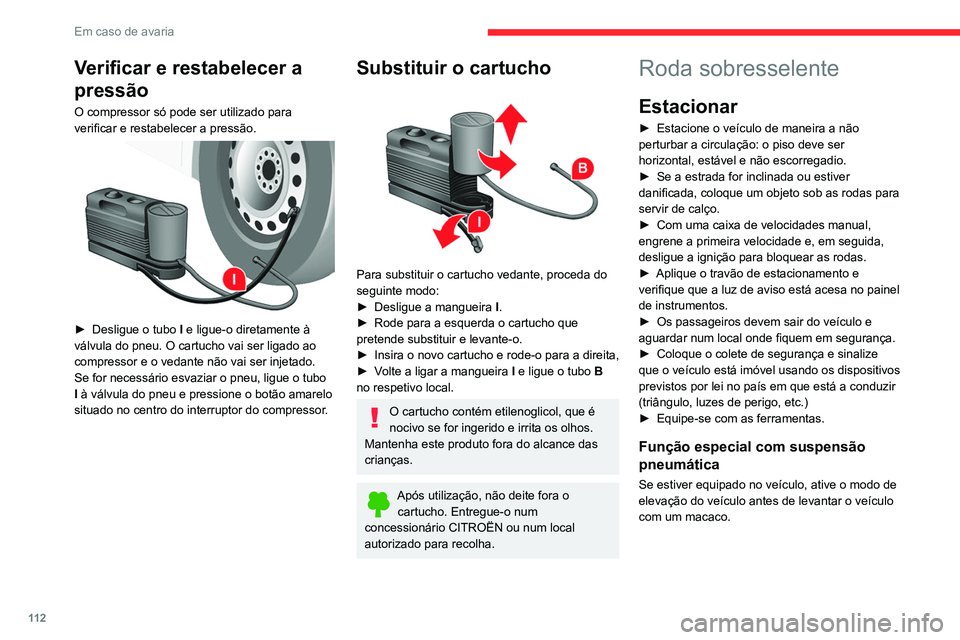 CITROEN JUMPER 2020 Manual do condutor (in Portuguese) 11 2
Em caso de avaria
Verificar e restabelecer a
pressão
O compressor só pode ser utilizado para
verificar e restabelecer a pressão.
► Desligue o tubo I e ligue-o diretamente à
válvul CITROEN JUMPER 2020 Manual do condutor (in Portuguese) 11 2
Em caso de avaria
Verificar e restabelecer a
pressão
O compressor só pode ser utilizado para
verificar e restabelecer a pressão.
► Desligue o tubo I e ligue-o diretamente à
válvul