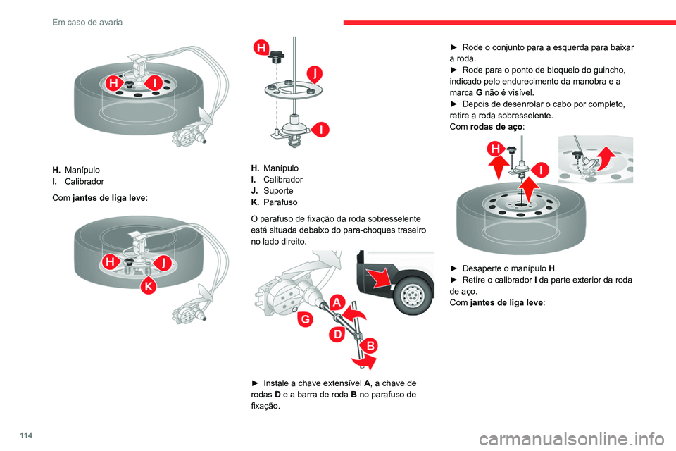 CITROEN JUMPER 2020  Manual do condutor (in Portuguese) 11 4
Em caso de avaria
 
H.Manípulo
I. Calibrador
Com jantes de liga leve :
 
 
H.Manípulo
I. Calibrador
J. Suporte
K. Parafuso
O parafuso de fixação da roda sobresselente 
está situada debaixo d