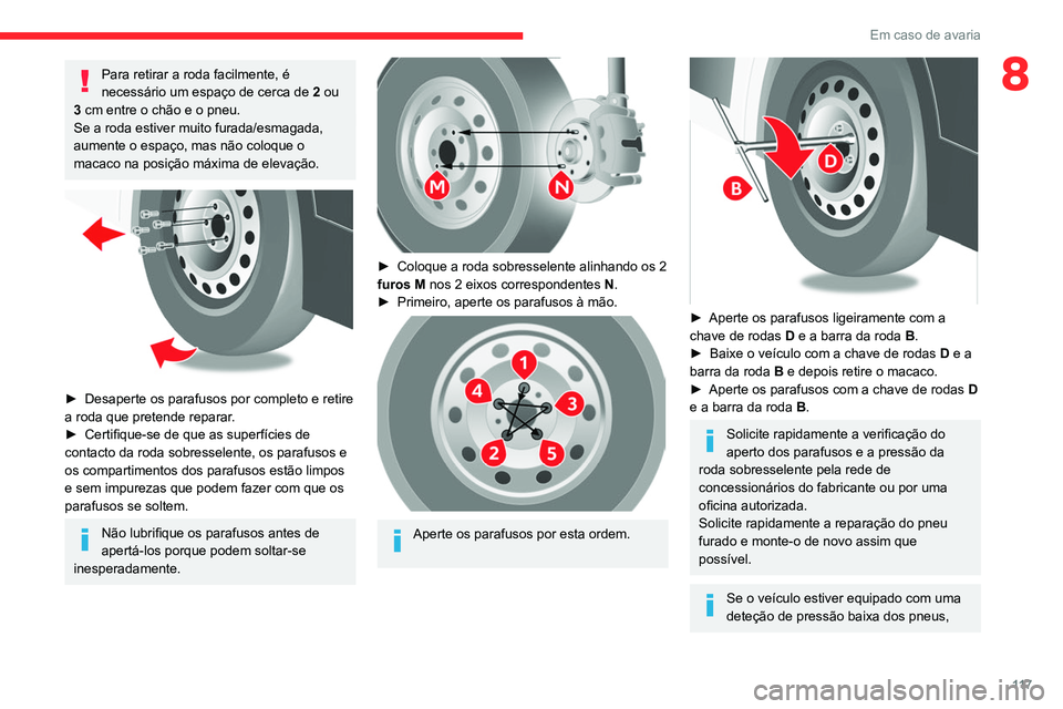 CITROEN JUMPER 2020 Manual do condutor (in Portuguese) 11 7
Em caso de avaria
8Para retirar a roda facilmente, é
necessário um espaço de cerca de 2 ou
3 cm entre o chão e o pneu.
Se a roda estiver muito furada/esmagada,
aumente o espaço, mas não CITROEN JUMPER 2020 Manual do condutor (in Portuguese) 11 7
Em caso de avaria
8Para retirar a roda facilmente, é
necessário um espaço de cerca de 2 ou
3 cm entre o chão e o pneu.
Se a roda estiver muito furada/esmagada,
aumente o espaço, mas não