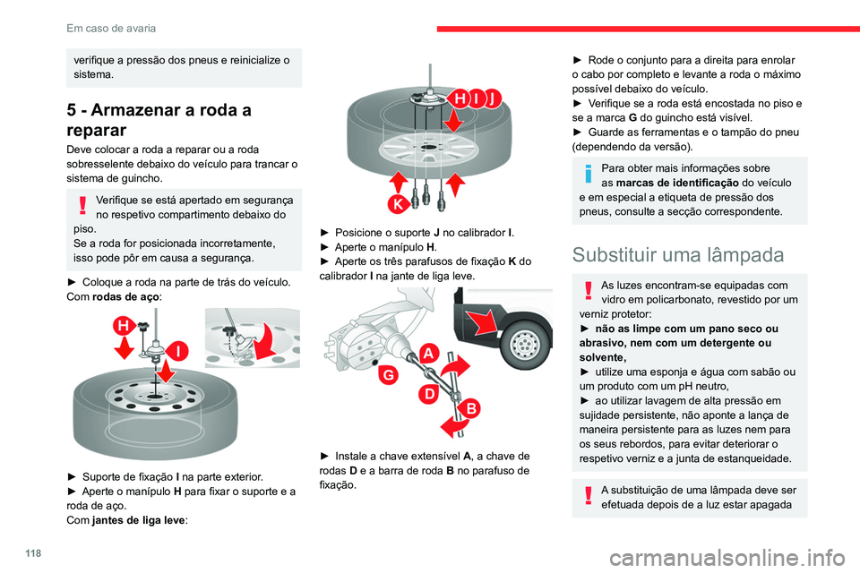 CITROEN JUMPER 2020  Manual do condutor (in Portuguese) 11 8
Em caso de avaria
há vários minutos – Risco de queimadura 
grave!
►  Não toque diretamente na lâmpada com 
os dedos: utilize um pano sem pelos.
É essencial utilizar apenas lâmpadas do t