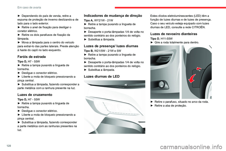 CITROEN JUMPER 2020  Manual do condutor (in Portuguese) 120
Em caso de avaria
 
► Retire o clipe de fixação e desligue o conetor 
elétrico.
►  Rode e retire o porta-lâmpadas.
►  Substitua a lâmpada, fazendo corresponder 
a parte metálica com as