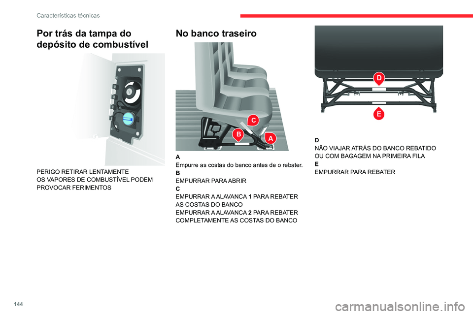 CITROEN JUMPER 2020  Manual do condutor (in Portuguese) 144
Características técnicas
Por trás da tampa do 
depósito de combustível
 
 
PERIGO RETIRAR LENTAMENTE
OS VAPORES DE COMBUSTÍVEL PODEM 
PROVOCAR FERIMENTOS
No banco traseiro 
 
A
Empurre as co