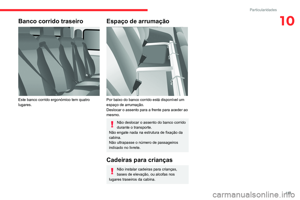CITROEN JUMPER 2020  Manual do condutor (in Portuguese) 151
Particularidades
10Banco corrido traseiro 
 
Este banco corrido ergonómico tem quatro 
lugares.
Espaço de arrumação 
 
Por baixo do banco corrido está disponível um 
espaço de arrumação.
