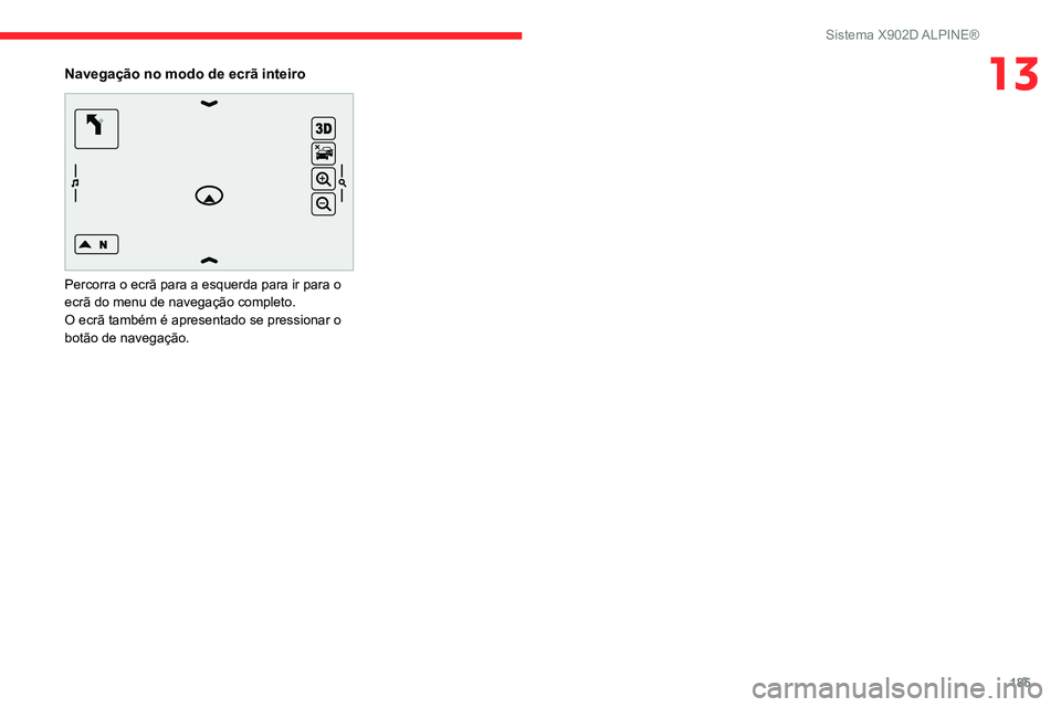 CITROEN JUMPER 2020  Manual do condutor (in Portuguese) 185
Sistema X902D ALPINE®
13Navegação no modo de ecrã inteiro 
 
Percorra o ecrã para a esquerda para ir para o 
ecrã do menu de navegação completo.
O ecrã também é apresentado se pressiona