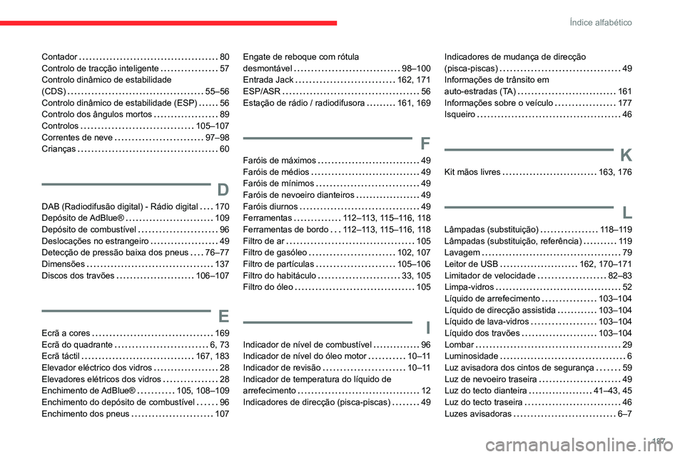 CITROEN JUMPER 2020 Manual do condutor (in Portuguese) 187
Índice alfabético
Contador 80
Controlo de tracção inteligente 57
Controlo dinâmico de estabilidade
(CDS) 55–56
Controlo dinâmico de estabilidade (ESP) 56
Controlo dos ângulo CITROEN JUMPER 2020 Manual do condutor (in Portuguese) 187
Índice alfabético
Contador 80
Controlo de tracção inteligente 57
Controlo dinâmico de estabilidade
(CDS) 55–56
Controlo dinâmico de estabilidade (ESP) 56
Controlo dos ângulo