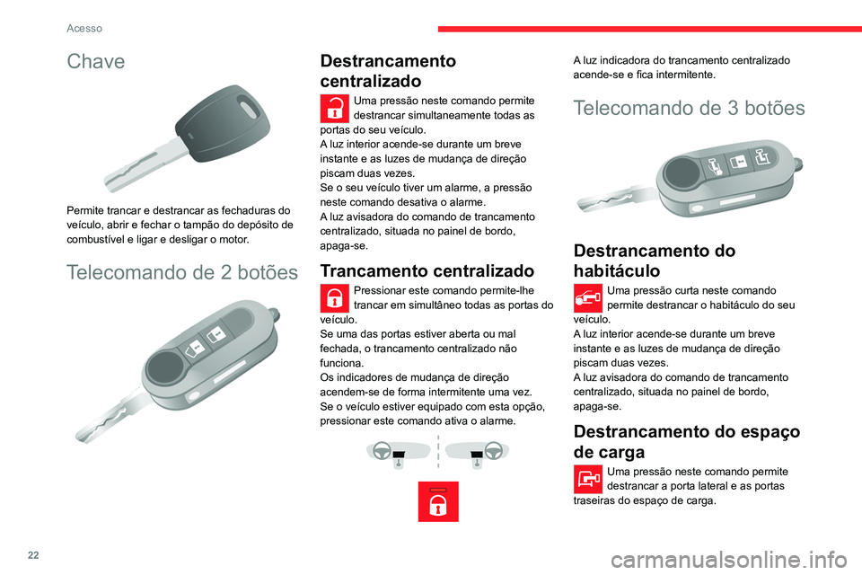 CITROEN JUMPER 2020 Manual do condutor (in Portuguese) 22
Acesso
Chave
Permite trancar e destrancar as fechaduras do
veículo, abrir e fechar o tampão do depósito de
combustível e ligar e desligar o motor.
Telecomando de 2 botões
Destrancament CITROEN JUMPER 2020 Manual do condutor (in Portuguese) 22
Acesso
Chave
Permite trancar e destrancar as fechaduras do
veículo, abrir e fechar o tampão do depósito de
combustível e ligar e desligar o motor.
Telecomando de 2 botões
Destrancament