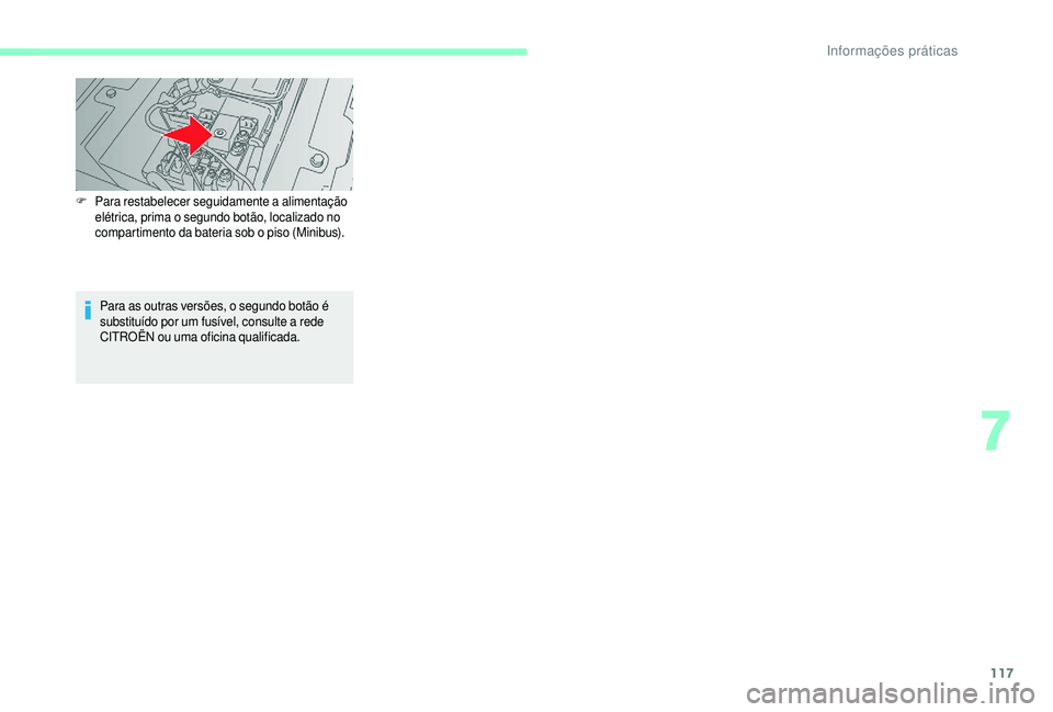 CITROEN JUMPER 2019  Manual do condutor (in Portuguese) 117
F Para restabelecer seguidamente a alimentação 
elétrica, prima o   segundo botão, localizado no 
compartimento da bateria sob o
 

piso (Minibus).
Para as outras versões, o segundo botão é