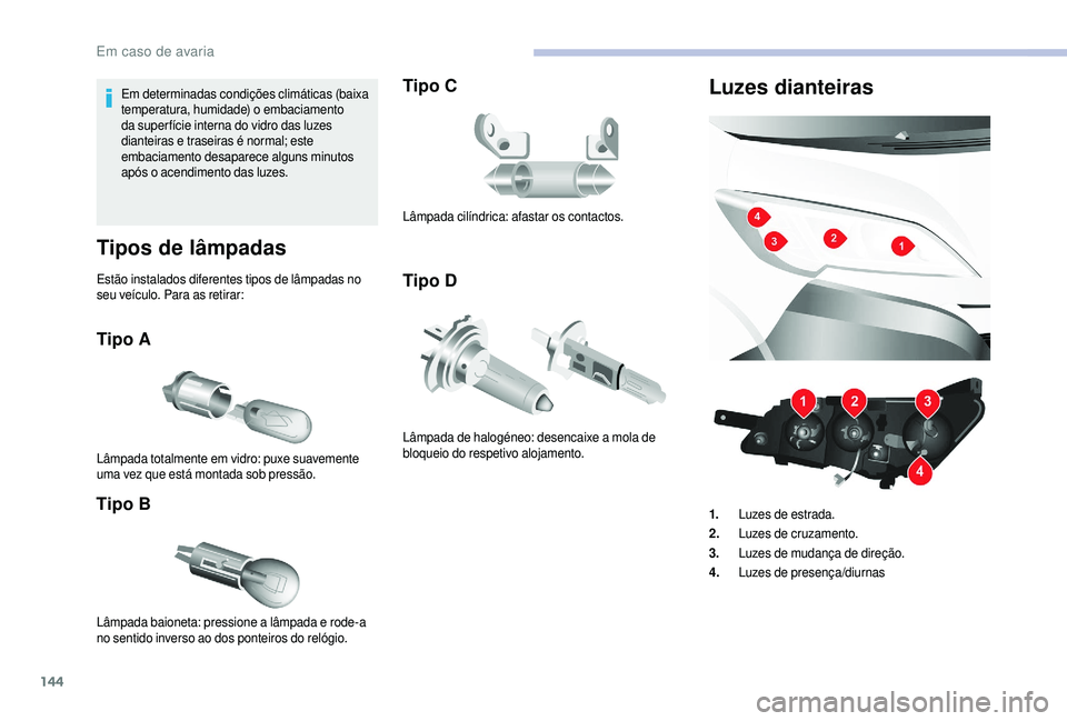 CITROEN JUMPER 2019  Manual do condutor (in Portuguese) 144
Em determinadas condições climáticas (baixa 
temperatura, humidade) o embaciamento 
da super fície interna do vidro das luzes 
dianteiras e traseiras é normal; este 
embaciamento desaparece a