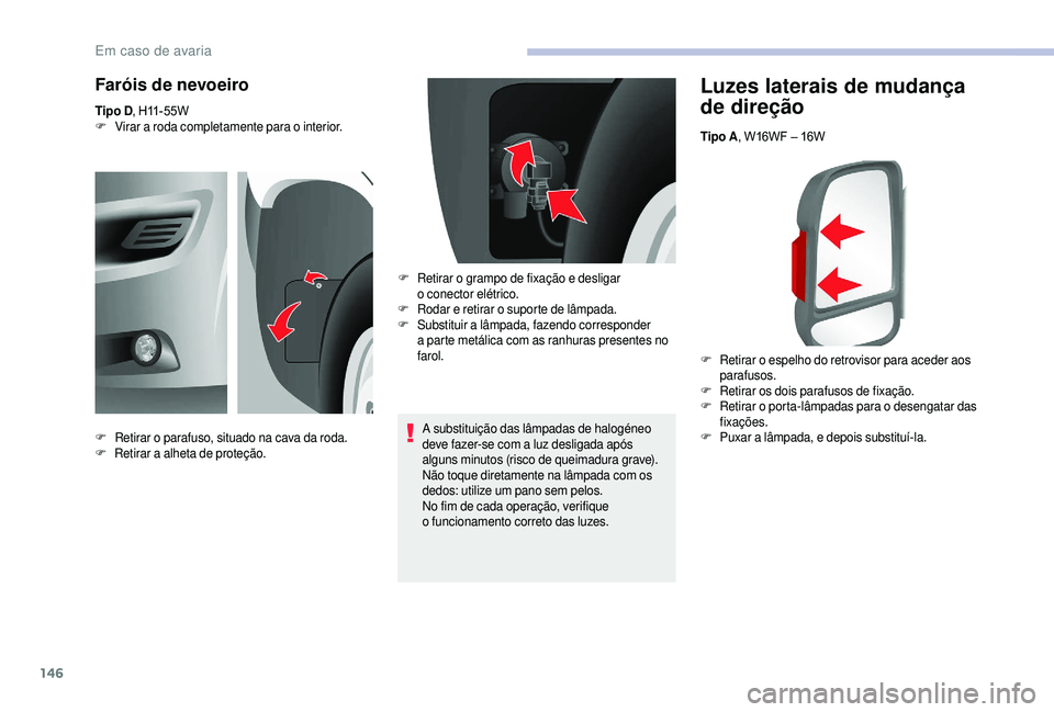 CITROEN JUMPER 2019  Manual do condutor (in Portuguese) 146
Luzes laterais de mudança 
de direção
Tipo A, W16WF – 16W
F
 R
 etirar o   espelho do retrovisor para aceder aos 
parafusos.
F
 R

etirar os dois parafusos de fixação.
F
 R

etirar o
 
 por