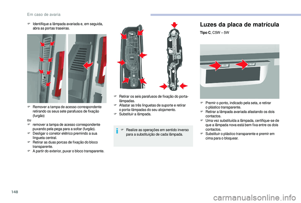 CITROEN JUMPER 2019 Manual do condutor (in Portuguese) 148
Luzes da placa de matrícula
Tipo C, C5W – 5W
F
P
remir o ponto, indicado pela seta, e retirar
o
plástico transparente.
F
R
etirar a
lâmpada avariada afastando os dois
contactos. CITROEN JUMPER 2019 Manual do condutor (in Portuguese) 148
Luzes da placa de matrícula
Tipo C, C5W – 5W
F
P
remir o ponto, indicado pela seta, e retirar
o
plástico transparente.
F
R
etirar a
lâmpada avariada afastando os dois
contactos.