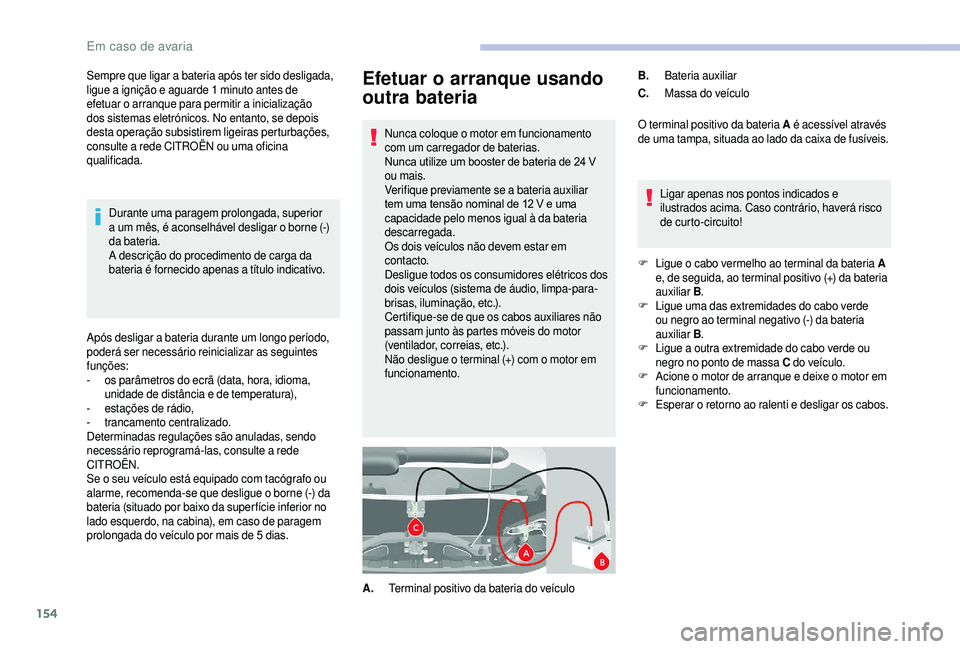CITROEN JUMPER 2019 Manual do condutor (in Portuguese) 154
Efetuar o arranque usando
outra bateria
Nunca coloque o motor em funcionamento
c om um carregador de baterias.
Nunca utilize um booster de bateria de 24
V
ou mais.
Verifique previamente se a
CITROEN JUMPER 2019 Manual do condutor (in Portuguese) 154
Efetuar o arranque usando
outra bateria
Nunca coloque o motor em funcionamento
c om um carregador de baterias.
Nunca utilize um booster de bateria de 24
V
ou mais.
Verifique previamente se a