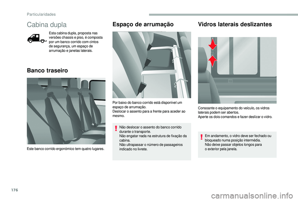 CITROEN JUMPER 2019  Manual do condutor (in Portuguese) 176
Cabina dupla
Esta cabina dupla, proposta nas 
versões chassis e piso, é composta 
por um banco corrido com cintos 
de segurança, um espaço de 
arrumação e janelas laterais.
Banco traseiroEsp