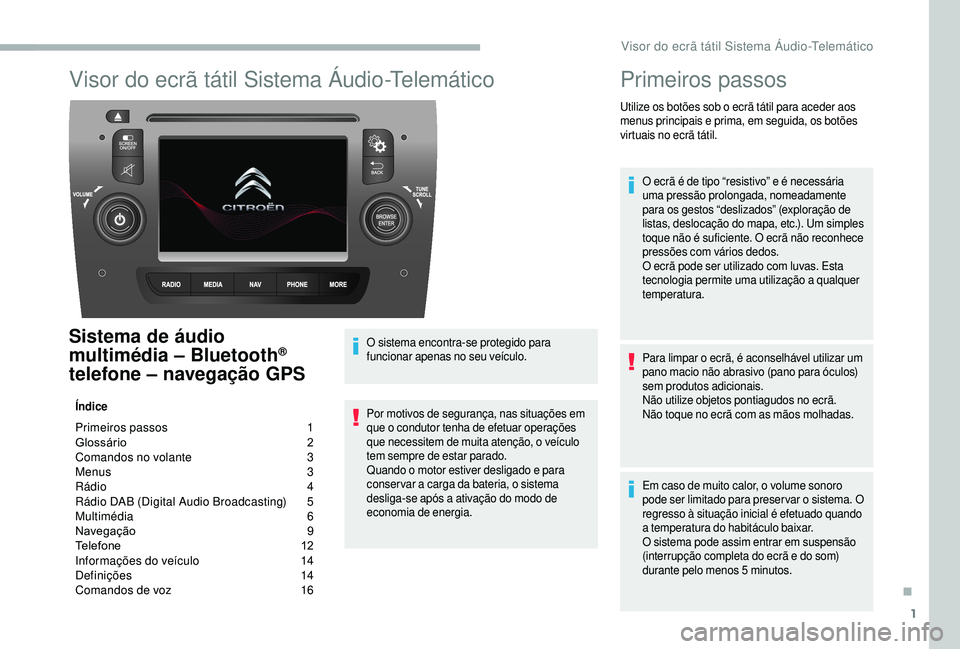 CITROEN JUMPER 2019 Manual do condutor (in Portuguese) 1
Visor do ecrã tátil Sistema Áudio-Telemático
Sistema de áudio
multimédia – Bluetooth®
telefone – navegação GPS
Índice
Primeiros passos 1
G lossário 2
C
omandos no volante
3
M
CITROEN JUMPER 2019 Manual do condutor (in Portuguese) 1
Visor do ecrã tátil Sistema Áudio-Telemático
Sistema de áudio
multimédia – Bluetooth®
telefone – navegação GPS
Índice
Primeiros passos 1
G lossário 2
C
omandos no volante
3
M