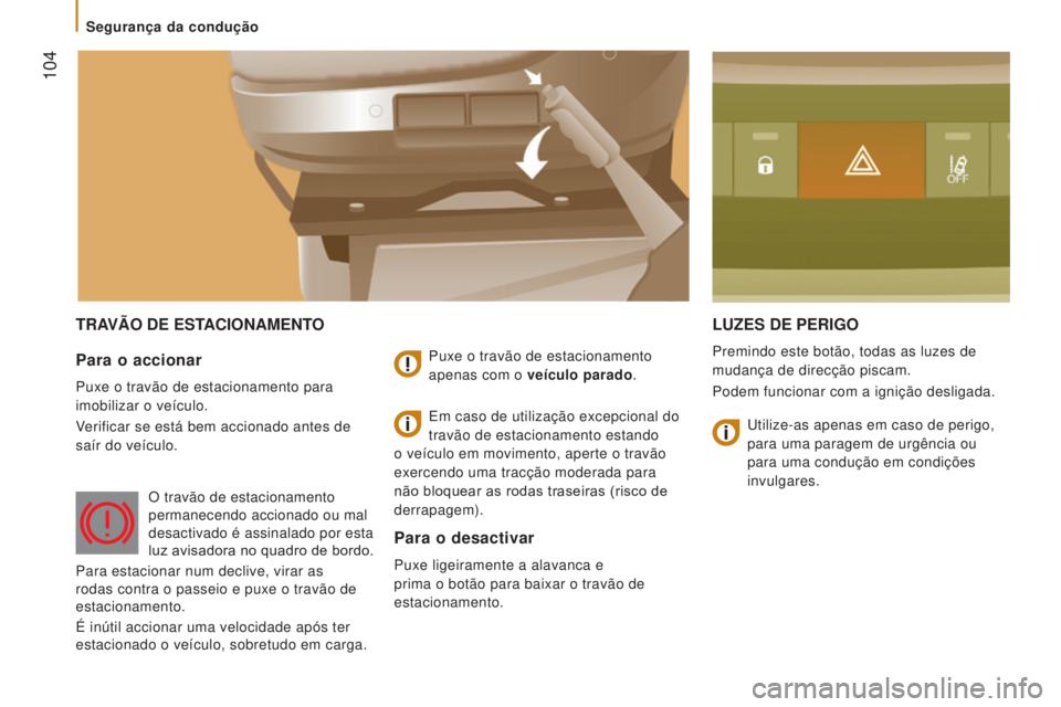 CITROEN JUMPER 2017  Manual do condutor (in Portuguese)  104
Jumper_pt_Chap05_Securite_ed01-2016
TRAVÃO DE ESTACIONAMENTOLUZES   DE   PERIGO
Premindo este botão, todas as luzes de 
mudança de direcção piscam.
Podem funcionar com a ignição desligada.