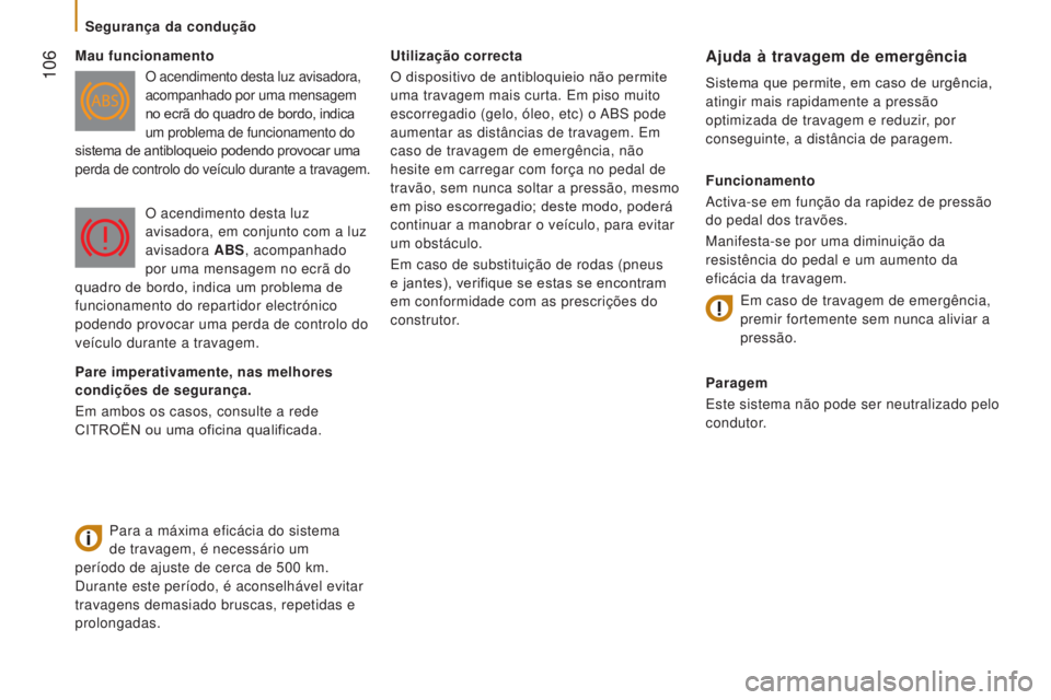 CITROEN JUMPER 2017  Manual do condutor (in Portuguese)  106
Jumper_pt_Chap05_Securite_ed01-2016
Utilização correcta
O dispositivo de antibloquieio não permite 
uma travagem mais curta. Em piso muito 
escorregadio (gelo, óleo, etc) o ABS pode 
aumentar