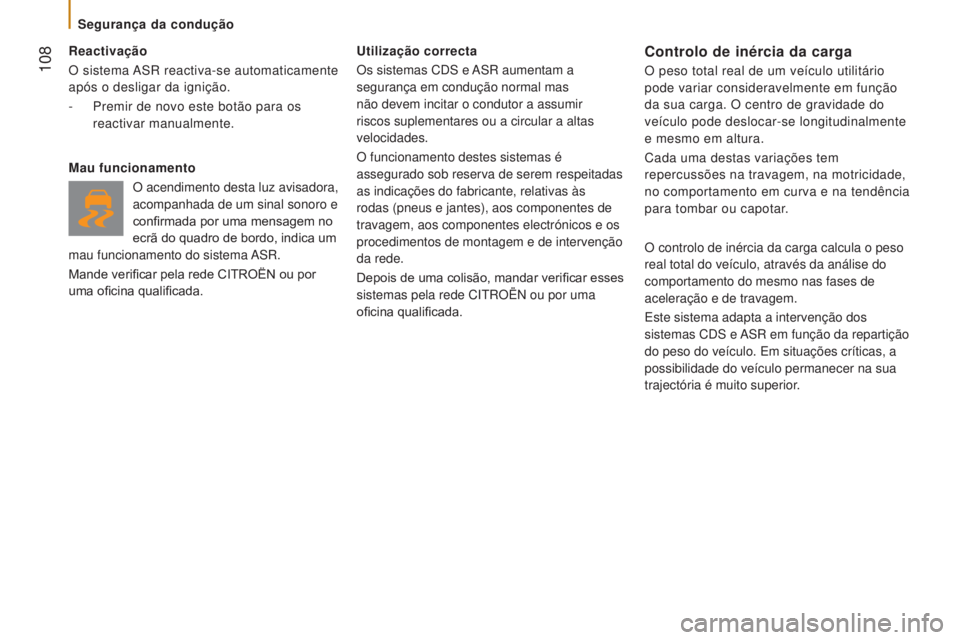 CITROEN JUMPER 2017  Manual do condutor (in Portuguese)  108
Jumper_pt_Chap05_Securite_ed01-2016
Reactivação
O sistema ASR reactiva-se automaticamente 
após o desligar da ignição.
- 
Premir de novo este botão para os
  
reactivar manualmente.
Mau fun