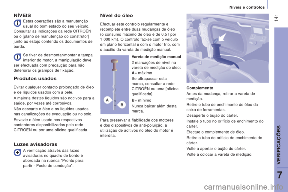 CITROEN JUMPER 2017  Manual do condutor (in Portuguese)  141
Níveis e controlos
Jumper_pt_Chap07_Verifications_ed01-2016
Produtos usados
Evitar qualquer contacto prolongado de óleo 
e de líquidos usados com a pele.
A maioria destes líquidos são nocivo